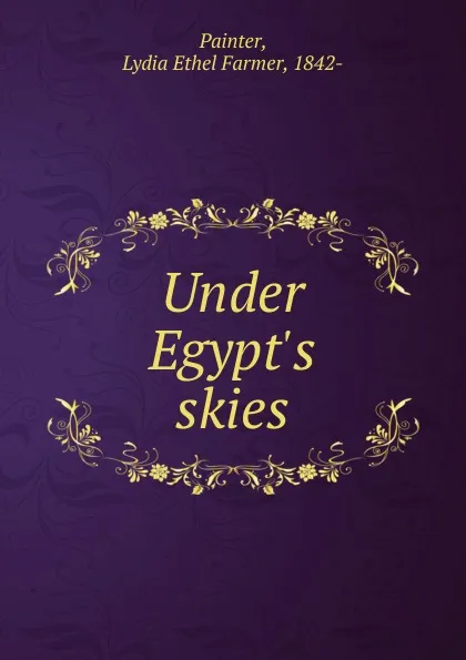 Обложка книги Under Egypt.s skies, Lydia Ethel Farmer Painter