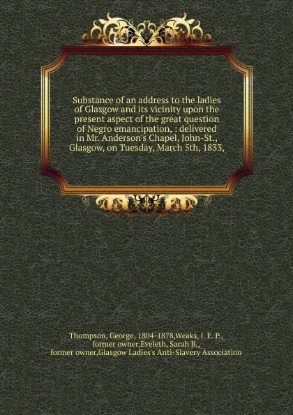 Обложка книги Substance of an address to the ladies of Glasgow and its vicinity upon the present aspect of the great question of Negro emancipation, George Thompson