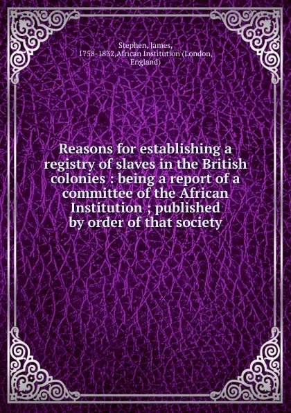 Обложка книги Reasons for establishing a registry of slaves in the British colonies, James Stephen