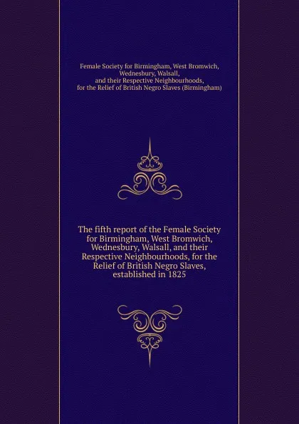 Обложка книги The fifth report of the Female Society for Birmingham, West Bromwich, Wednesbury, Walsall, and their Respective Neighbourhoods, for the Relief of British Negro Slaves, established in 1825, 