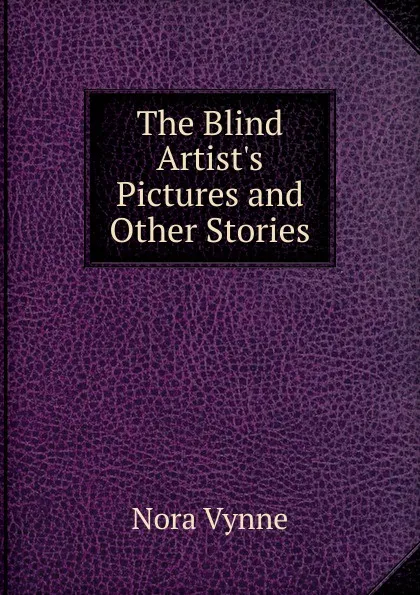 Обложка книги The Blind Artist.s Pictures and Other Stories, Nora Vynne