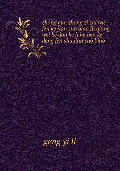 Обложка книги zhong guo zhong zi zhi wu fen ke jian suo biao fu qiang wei ke dou ke ji he ben ke deng fen shu jian suo biao, Geng Yi Li