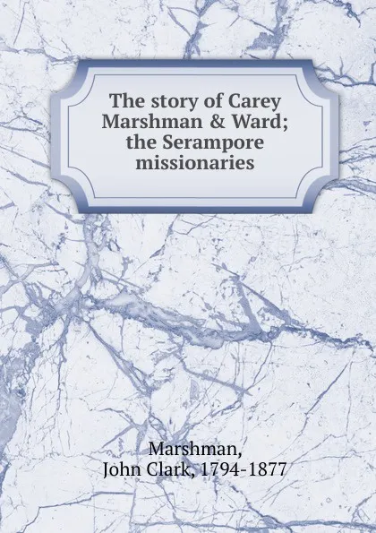 Обложка книги The story of Carey Marshman . Ward, John Clark Marshman
