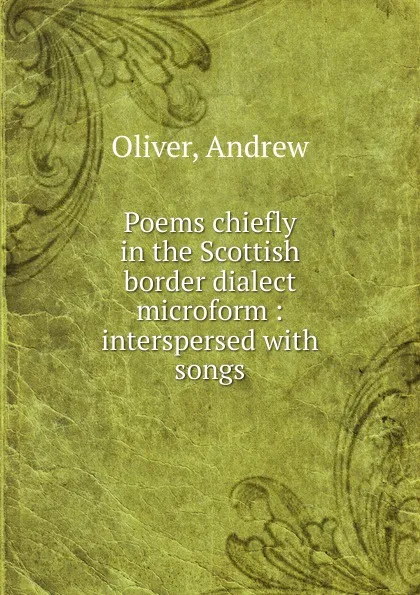 Обложка книги Poems chiefly in the Scottish border dialect microform, Andrew Oliver