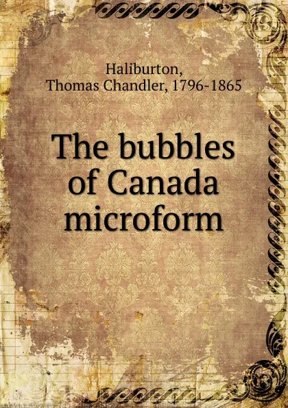 Обложка книги The bubbles of Canada microform, Haliburton Thomas Chandler