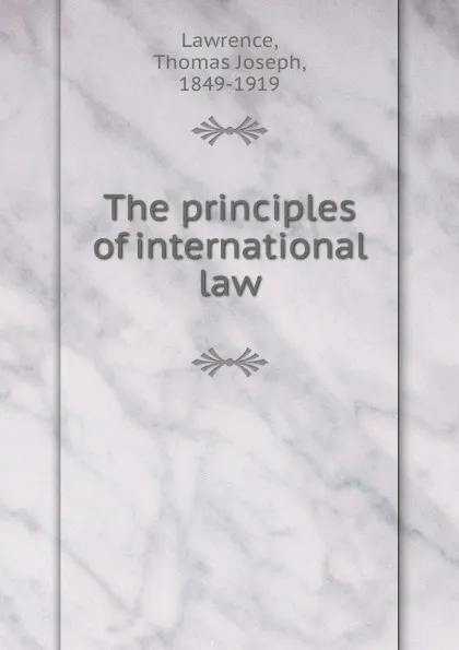 Обложка книги The principles of international law, Thomas Joseph Lawrence