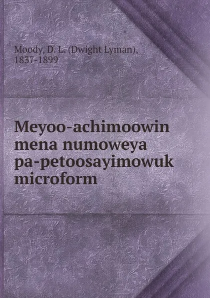 Обложка книги Meyoo-achimoowin mena numoweya pa-petoosayimowuk microform, Dwight Lyman Moody