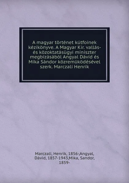 Обложка книги A magyar tortenet kutfoinek kezikonyve. A Magyar Kir. vallas- es kozoktatasugyi miniszter megbizasabol Angyal David es Mika Sandor kozremukodesevel szerk. Marczali Henrik., Henrik Marczali