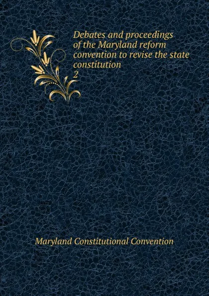 Обложка книги Debates and proceedings of the Maryland reform convention to revise the state constitution, Maryland Constitutional Convention