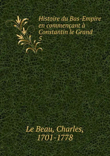 Обложка книги Histoire du Bas-Empire en commencant a Constantin le Grand, Charles le Beau