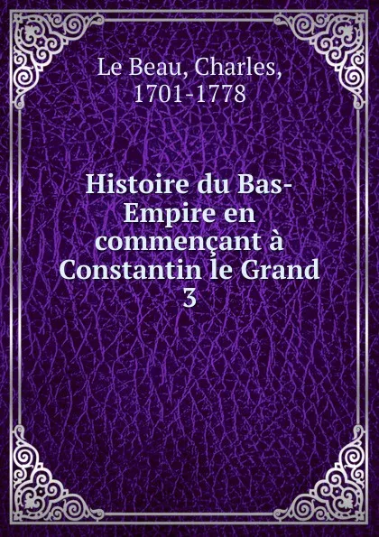 Обложка книги Histoire du Bas-Empire en commencant a Constantin le Grand, Charles le Beau