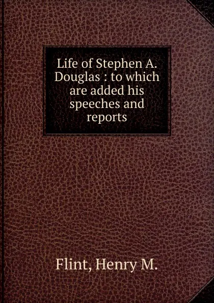 Обложка книги Life of Stephen A. Douglas, Henry M. Flint