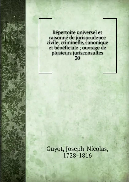 Обложка книги Repertoire universel et raisonne de jurisprudence civile, criminelle, canonique et beneficiale, Joseph-Nicolas Guyot