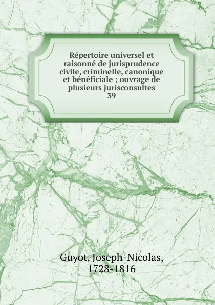 Обложка книги Repertoire universel et raisonne de jurisprudence civile, criminelle, canonique et beneficiale, Joseph-Nicolas Guyot