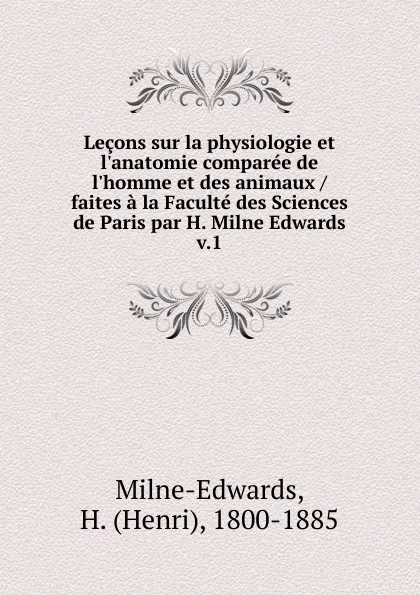 Обложка книги Lecons sur la physiologie et l.anatomie comparee de l.homme et des animaux / faites a la Faculte des Sciences de Paris par H. Milne Edwards, Henri Milne-Edwards