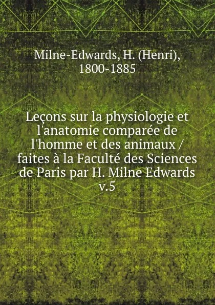 Обложка книги Lecons sur la physiologie et l.anatomie comparee de l.homme et des animaux / faites a la Faculte des Sciences de Paris par H. Milne Edwards, Henri Milne-Edwards