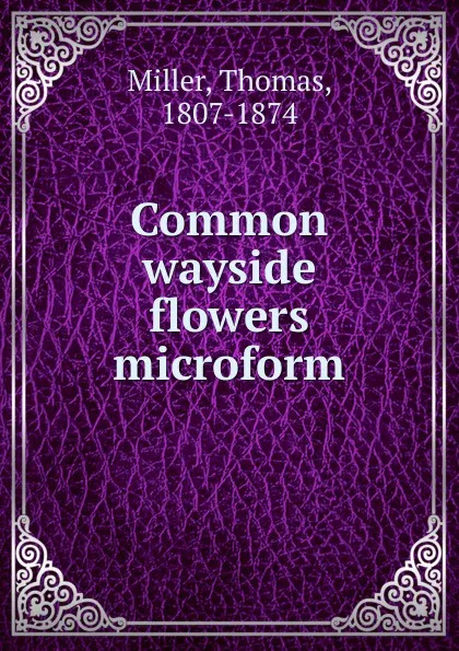 Обложка книги Common wayside flowers microform, Thomas Miller