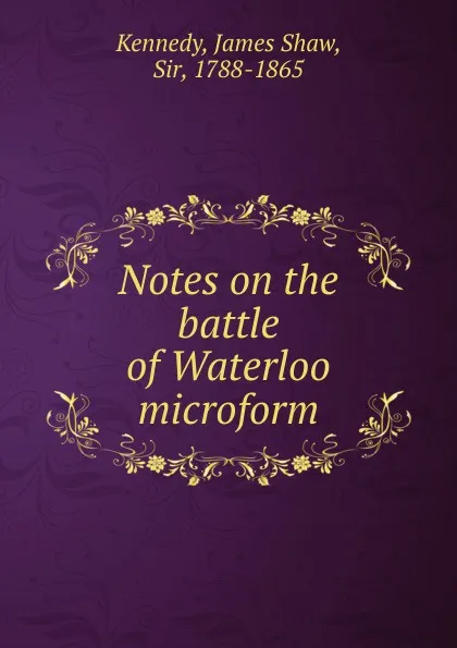 Обложка книги Notes on the battle of Waterloo microform, James Shaw Kennedy