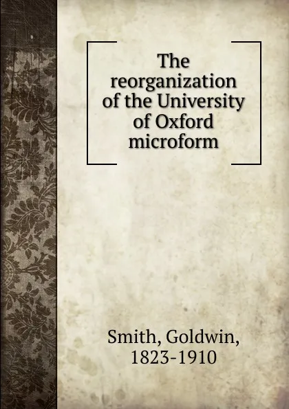 Обложка книги The reorganization of the University of Oxford microform, Goldwin Smith