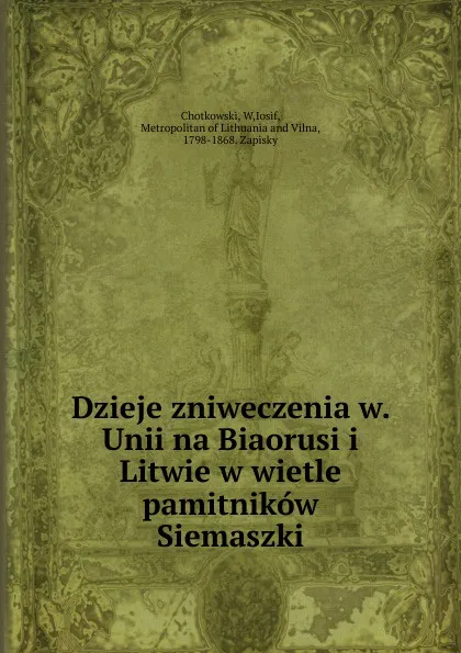 Обложка книги Dzieje zniweczenia w. Unii na Biaorusi i Litwie w wietle pamitnikow Siemaszki, W. Chotkowski