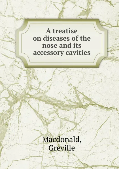 Обложка книги A treatise on diseases of the nose and its accessory cavities, Greville Macdonald