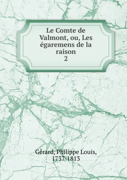 Обложка книги Le Comte de Valmont, ou, Les egaremens de la raison, Philippe Louis Gérard