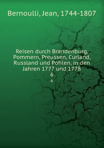 Обложка книги Reisen durch Brandenburg, Pommern, Preussen, Curland, Russland und Pohlen, in den Jahren 1777 und 1778, Jean Bernoulli