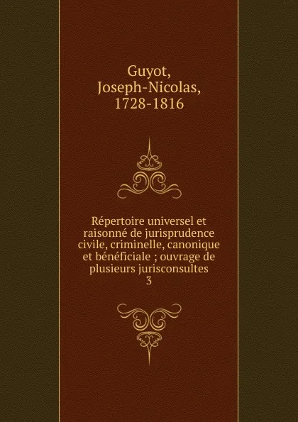 Обложка книги Repertoire universel et raisonne de jurisprudence civile, criminelle, canonique et beneficiale, Joseph-Nicolas Guyot