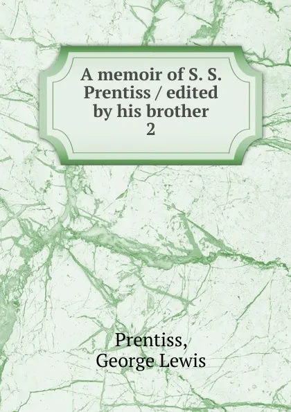 Обложка книги A memoir of S. S. Prentiss / edited by his brother, George Lewis Prentiss