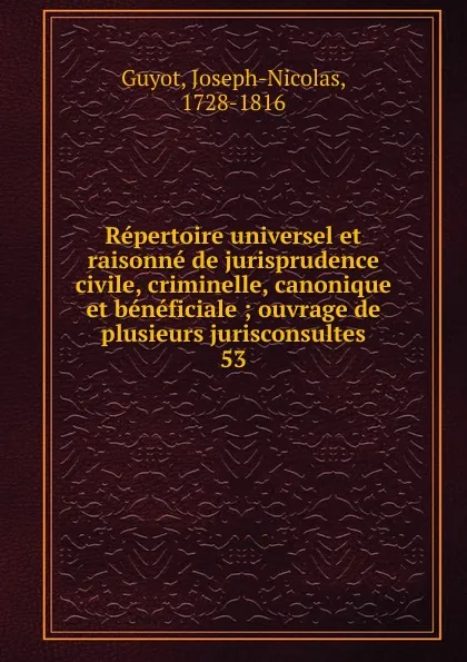 Обложка книги Repertoire universel et raisonne de jurisprudence civile, criminelle, canonique et beneficiale, Joseph-Nicolas Guyot