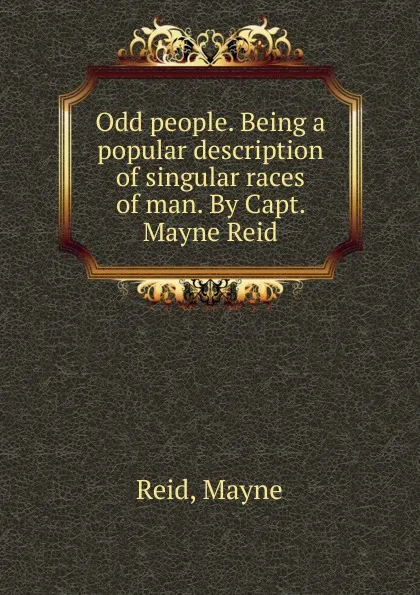 Обложка книги Odd people. Being a popular description of singular races of man. By Capt. Mayne Reid, Reid Mayne