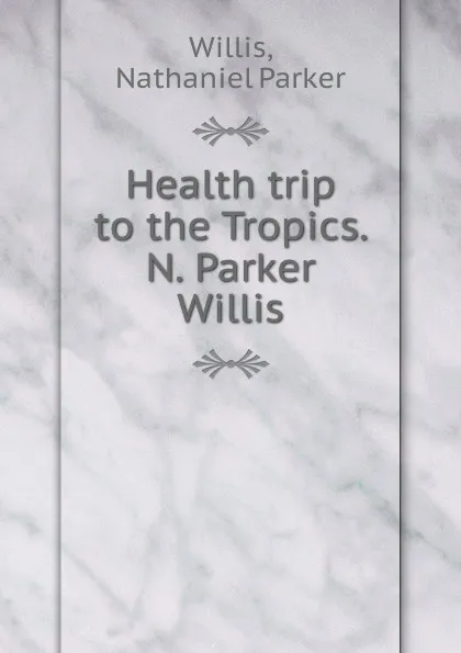 Обложка книги Health trip to the Tropics. N. Parker Willis, Willis Nathaniel Parker