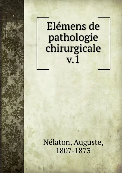 Обложка книги Elemens de pathologie chirurgicale, Auguste Nélaton