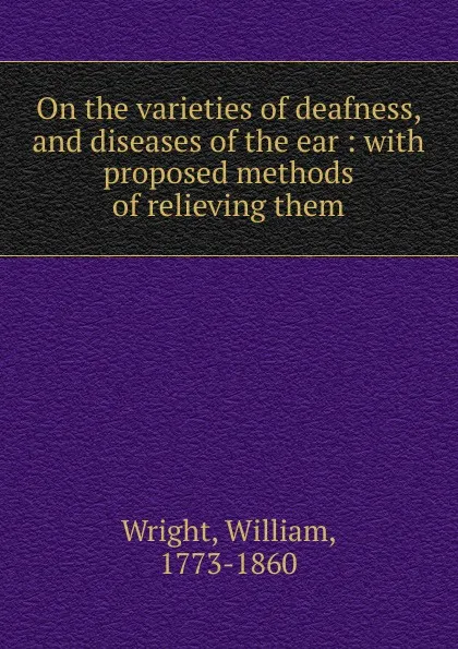 Обложка книги On the varieties of deafness, and diseases of the ear, William Wright