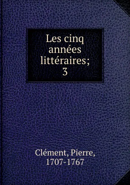 Обложка книги Les cinq annees litteraires, Pierre Clément