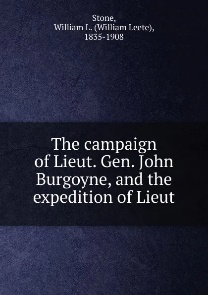 Обложка книги The campaign of Lieut. Gen. John Burgoyne, and the expedition of Lieut, William Leete Stone