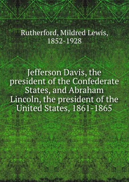 Обложка книги Jefferson Davis, the president of the Confederate States, and Abraham Lincoln, the president of the United States, 1861-1865, Mildred Lewis Rutherford