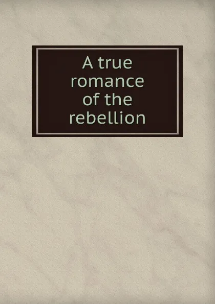 Обложка книги A true romance of the rebellion, Cyrus S. Haldeman