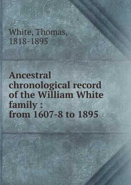 Обложка книги Ancestral chronological record of the William White family, Thomas White