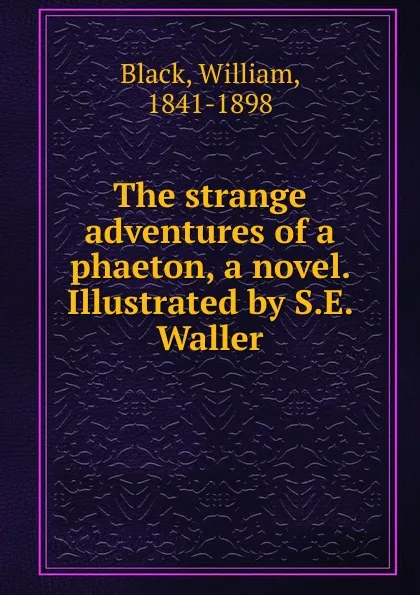 Обложка книги The strange adventures of a phaeton, a novel. Illustrated by S.E. Waller, William Black