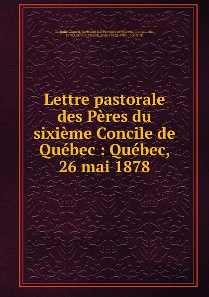 Обложка книги Lettre pastorale des Peres du sixieme Concile de Quebec, Catholic Church. Pope Leo XIII