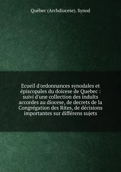 Обложка книги Ecueil d.ordonnances synodales et episcopales du doicese de Quebec, Québec Archdiocese Synod