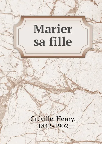 Обложка книги Marier sa fille, Henry Gréville