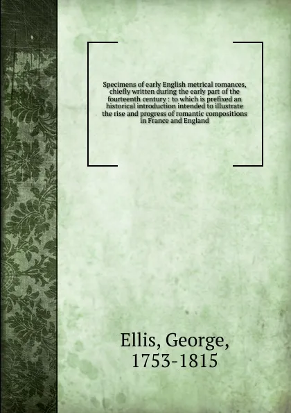 Обложка книги Specimens of early English metrical romances, chiefly written during the early part of the fourteenth century, George Ellis