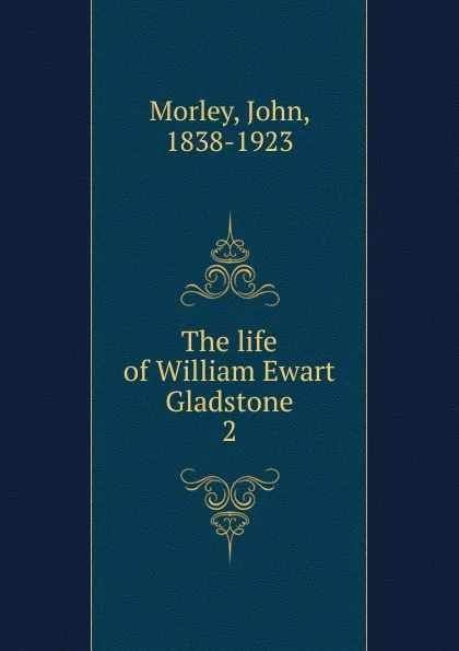 Обложка книги The life of William Ewart Gladstone, John Morley