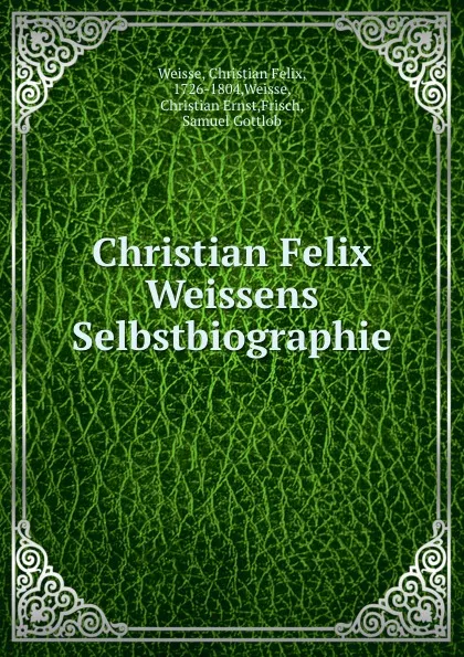 Обложка книги Christian Felix Weissens Selbstbiographie, Christian Felix Weisse