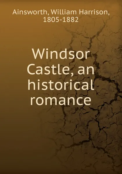 Обложка книги Windsor Castle, an historical romance, Ainsworth William Harrison