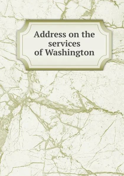 Обложка книги Address on the services of Washington, William Everett