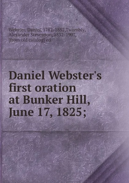 Обложка книги Daniel Webster.s first oration at Bunker Hill, June 17, 1825, Daniel Webster