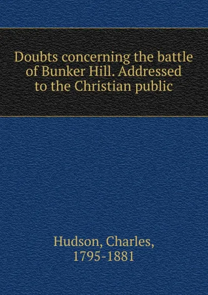 Обложка книги Doubts concerning the battle of Bunker Hill. Addressed to the Christian public, Charles Hudson